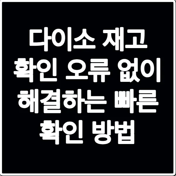 다이소 재고 확인 오류 없이 해결하는 빠른 확인 방법