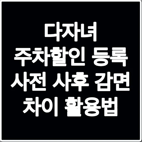 다자녀 주차할인 등록 사전 사후 감면 차이 활용법