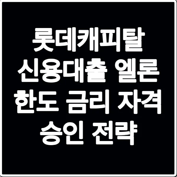 롯데캐피탈 신용대출 엘론 한도 금리 자격 승인 전략