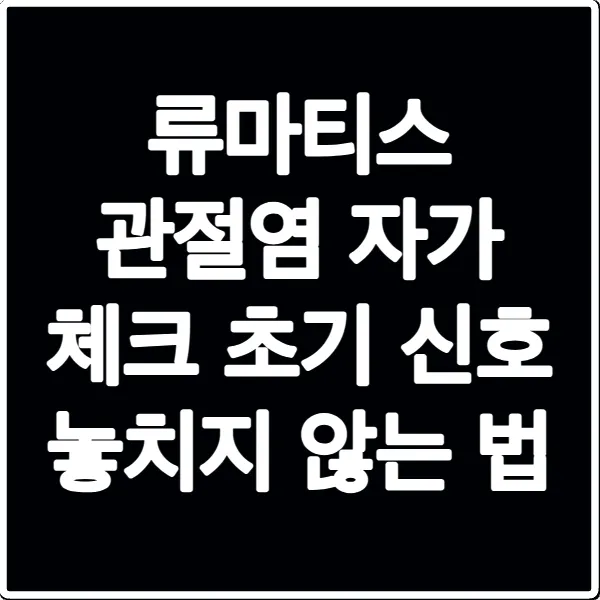 류마티스 관절염 자가 체크 초기 신호 놓치지 않는 법
