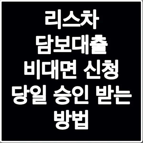 리스차 담보대출 비대면 신청 당일 승인 받는 방법