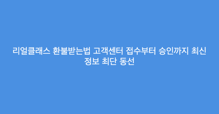 리얼클래스 환불받는법 고객센터 접수부터 승인까지 최신 정보 최단 동선
