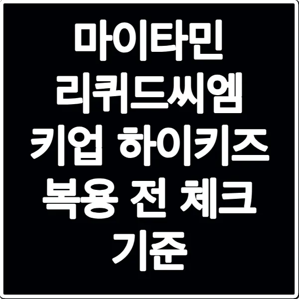 마이타민 리퀴드씨엠 키업 하이키즈 복용 전 체크 기준