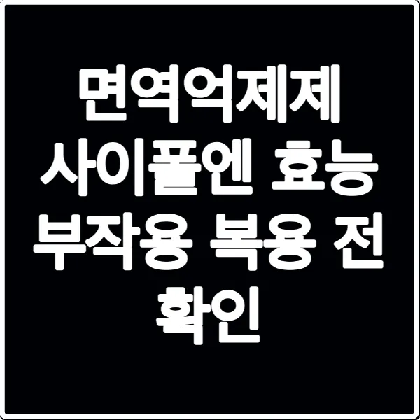 면역억제제 사이폴엔 효능 부작용 복용 전 확인