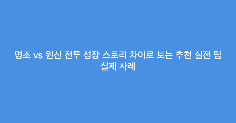 명조 vs 원신 전투 성장 스토리 차이로 보는 추천 실전 팁 실제 사례