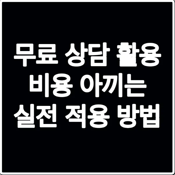 무료 상담 활용 비용 아끼는 실전 적용 방법