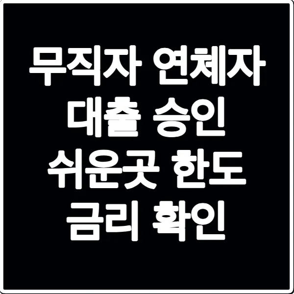무직자 연체자 대출 승인 쉬운곳 한도 금리 확인