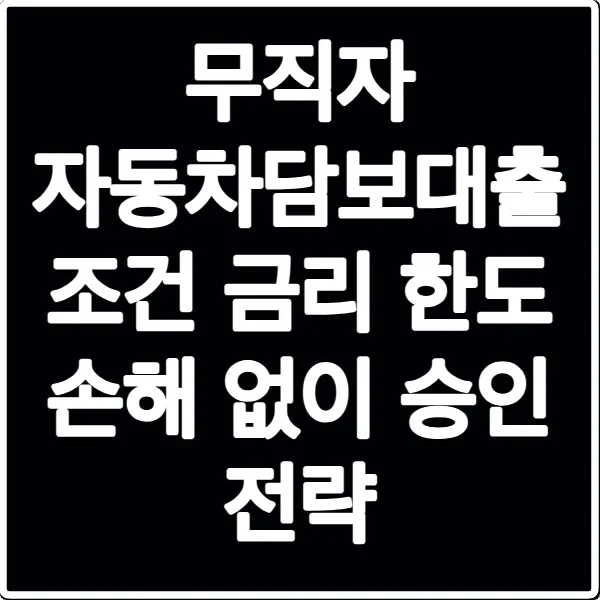 무직자 자동차담보대출 조건 금리 한도 손해 없이 승인 전략
