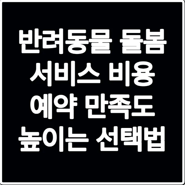 반려동물 돌봄 서비스 비용 예약 만족도 높이는 선택법