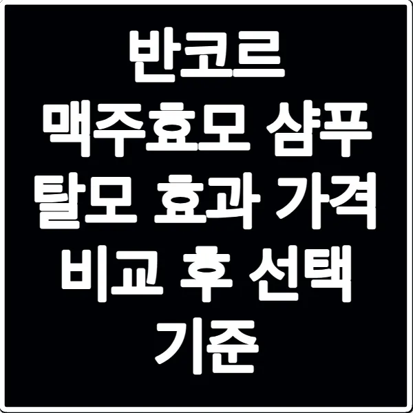 반코르 맥주효모 샴푸 탈모 효과 가격 비교 후 선택 기준