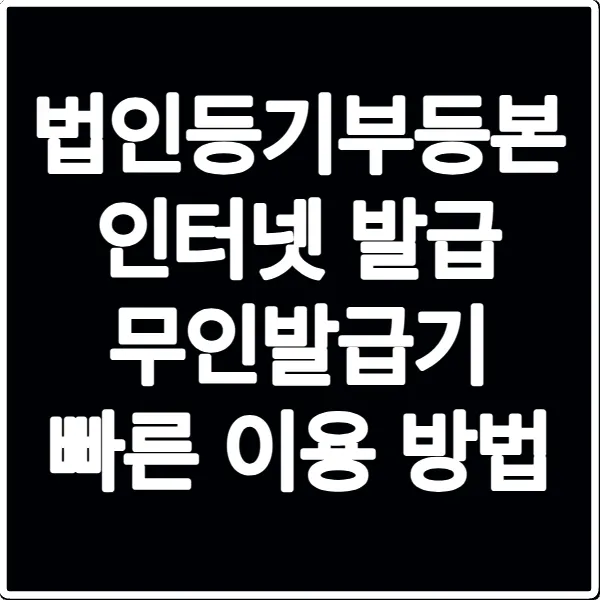 법인등기부등본 인터넷 발급 무인발급기 빠른 이용 방법