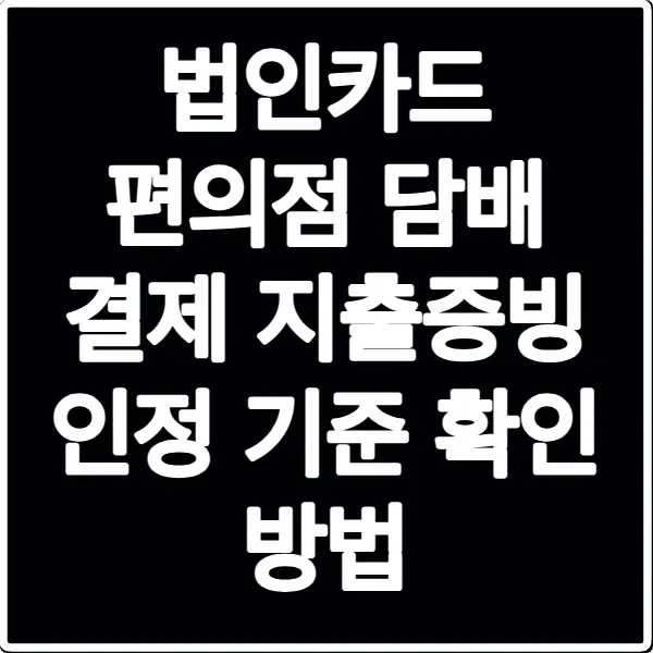 법인카드 편의점 담배 결제 지출증빙 인정 기준 확인 방법