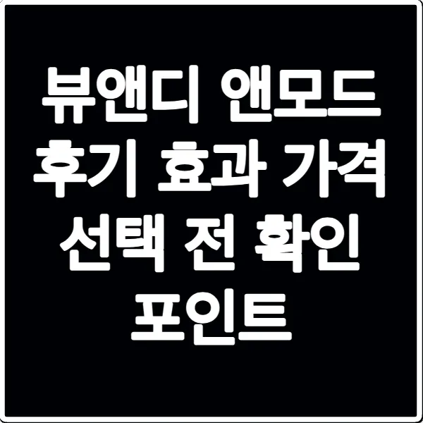 뷰앤디 앤모드 후기 효과 가격 선택 전 확인 포인트