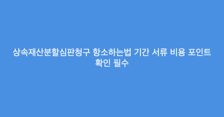 상속재산분할심판청구 항소하는법 기간 서류 비용 포인트 확인 필수