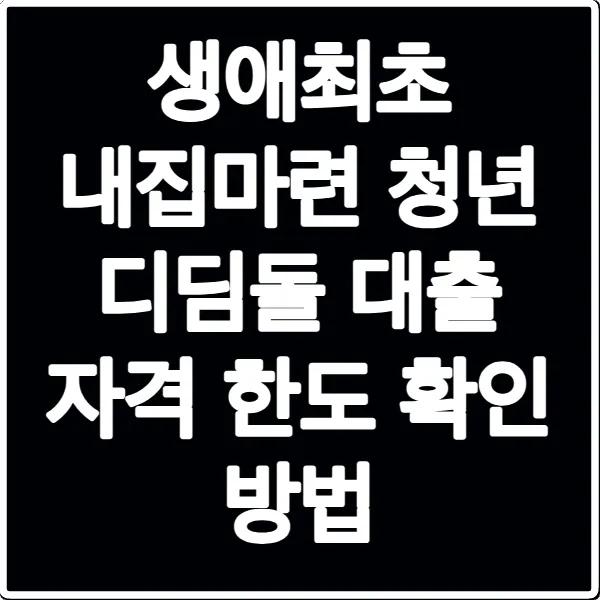 생애최초 내집마련 청년 디딤돌 대출 자격 한도 확인 방법