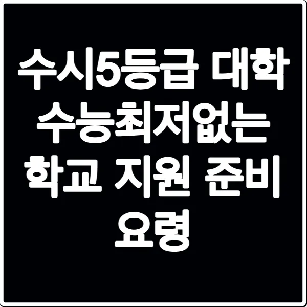 수시5등급 대학 수능최저없는 학교 지원 준비 요령