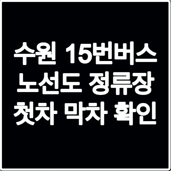수원 15번버스 노선도 정류장 첫차 막차 확인