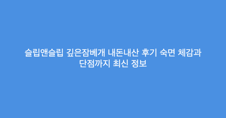 슬립앤슬립 깊은잠베개 내돈내산 후기 숙면 체감과 단점까지 최신 정보