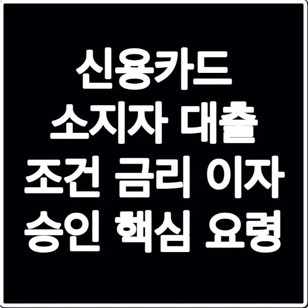 신용카드 소지자 대출 조건 금리 이자 승인 핵심 요령