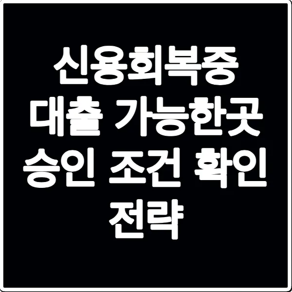 신용회복중 대출 가능한곳 승인 조건 확인 전략