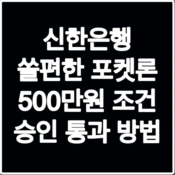 신한은행 쏠편한 포켓론 500만원 조건 승인 통과 방법