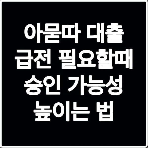 아묻따 대출 급전 필요할때 승인 가능성 높이는 법