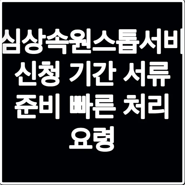 안심상속원스톱서비스 신청 기간 서류 준비 빠른 처리 요령