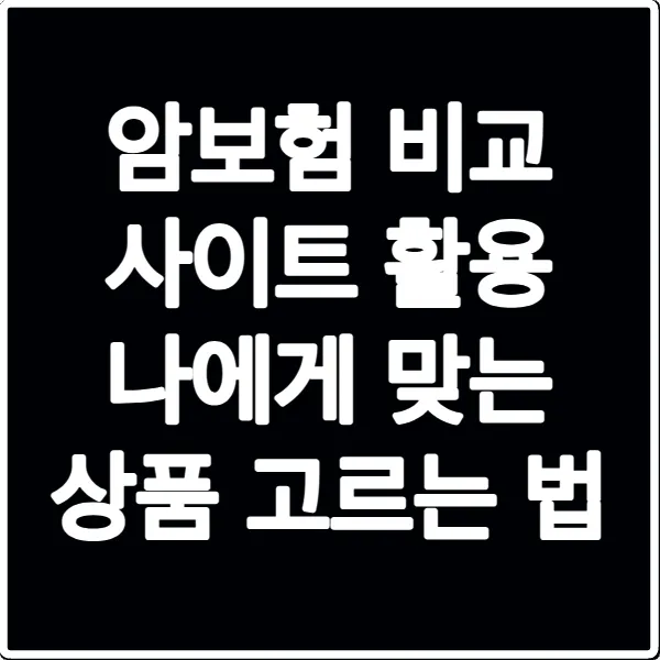암보험 비교 사이트 활용 나에게 맞는 상품 고르는 법