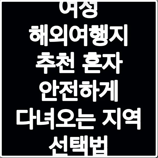 여성 해외여행지 추천 혼자 안전하게 다녀오는 지역 선택법
