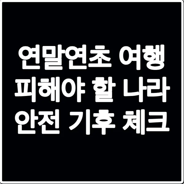 연말연초 여행 피해야 할 나라 안전 기후 체크