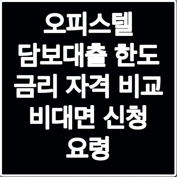 오피스텔 담보대출 한도 금리 자격 비교 비대면 신청 요령