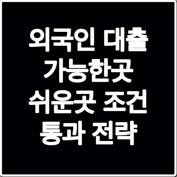 외국인 대출 가능한곳 쉬운곳 조건 통과 전략