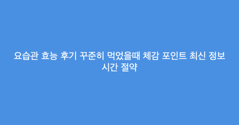 요습관 효능 후기 꾸준히 먹었을때 체감 포인트 최신 정보 시간 절약