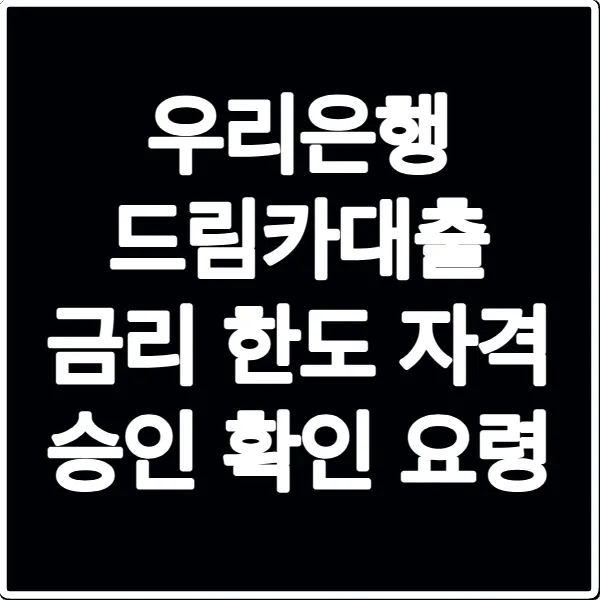 우리은행 드림카대출 금리 한도 자격 승인 확인 요령