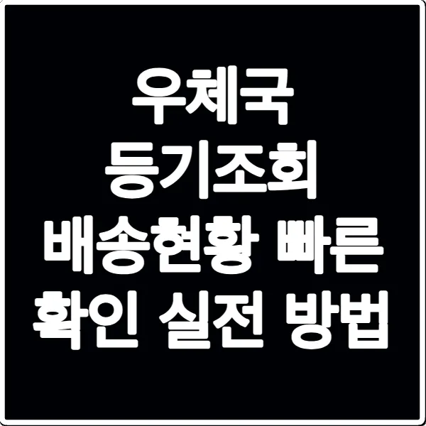 우체국 등기조회 배송현황 빠른 확인 실전 방법