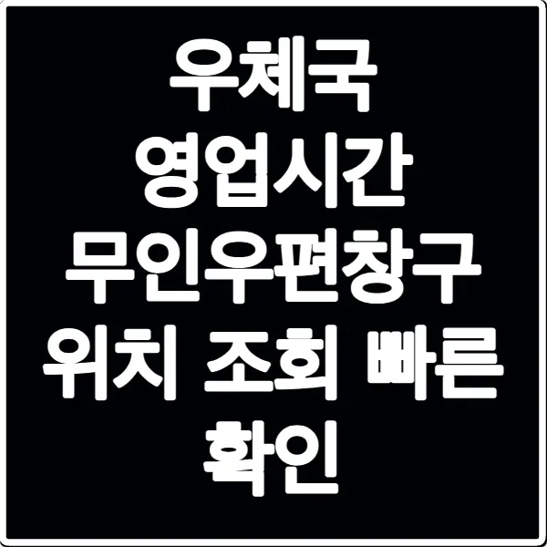 우체국 영업시간 무인우편창구 위치 조회 빠른 확인