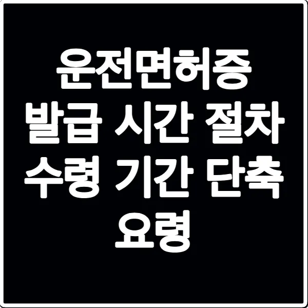 운전면허증 발급 시간 절차 수령 기간 단축 요령