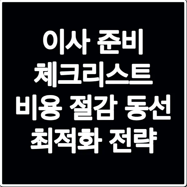이사 준비 체크리스트 비용 절감 동선 최적화 전략