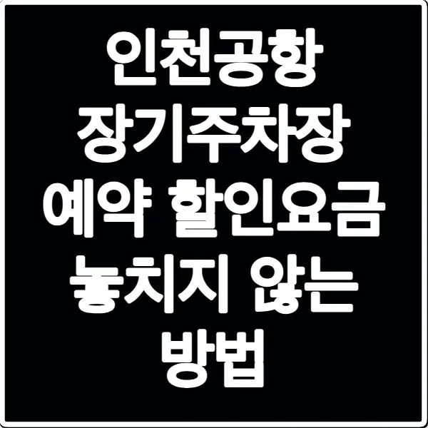 인천공항 장기주차장 예약 할인요금 놓치지 않는 방법