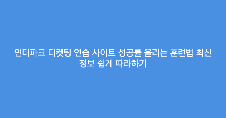 인터파크 티켓팅 연습 사이트 성공률 올리는 훈련법 최신 정보 쉽게 따라하기