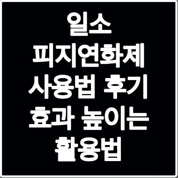 일소 피지연화제 사용법 후기 효과 높이는 활용법