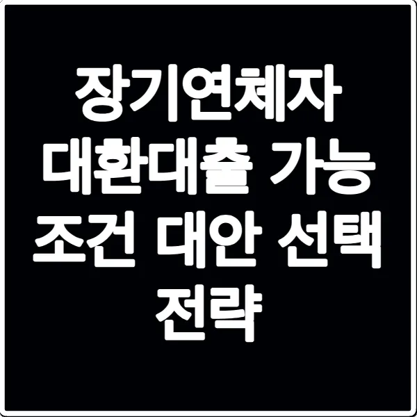 장기연체자 대환대출 가능 조건 대안 선택 전략