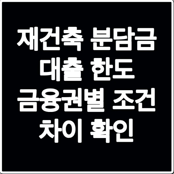 재건축 분담금 대출 한도 금융권별 조건 차이 확인