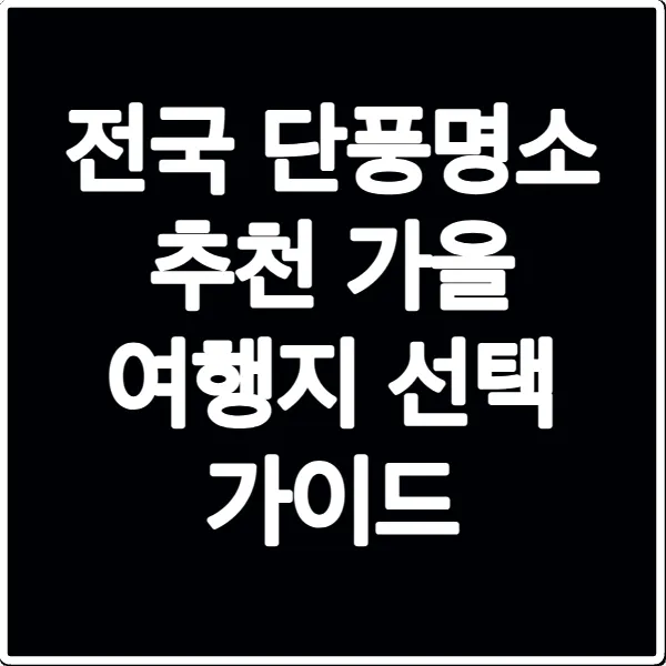 전국 단풍명소 추천 가을 여행지 선택 가이드