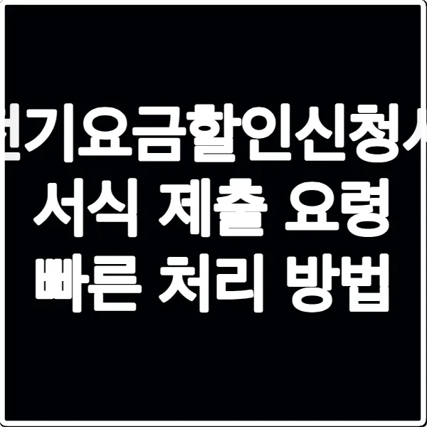 전기요금할인신청서 서식 제출 요령 빠른 처리 방법