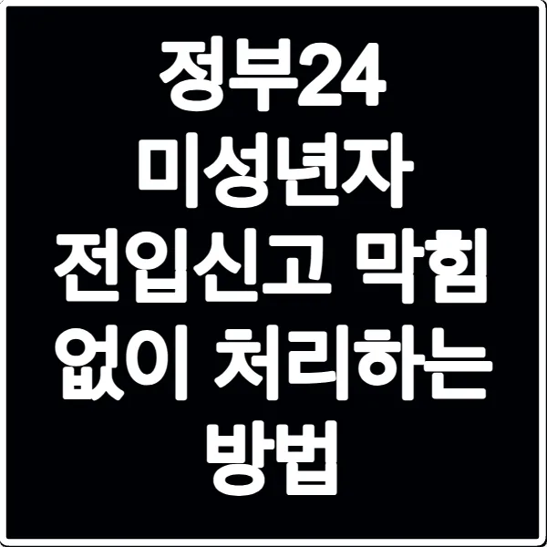 정부24 미성년자 전입신고 막힘 없이 처리하는 방법