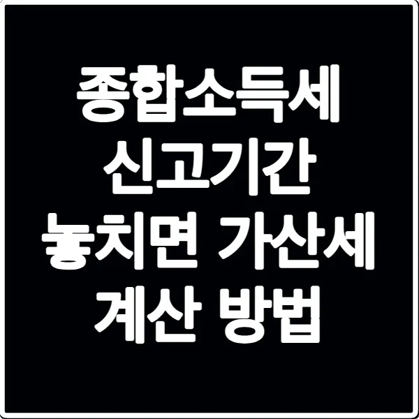 종합소득세 신고기간 놓치면 가산세 계산 방법