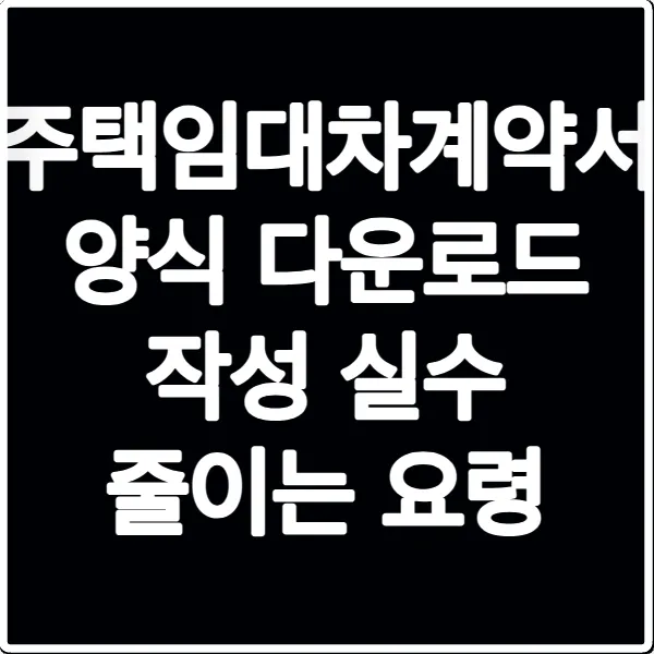 주택임대차계약서 양식 다운로드 작성 실수 줄이는 요령