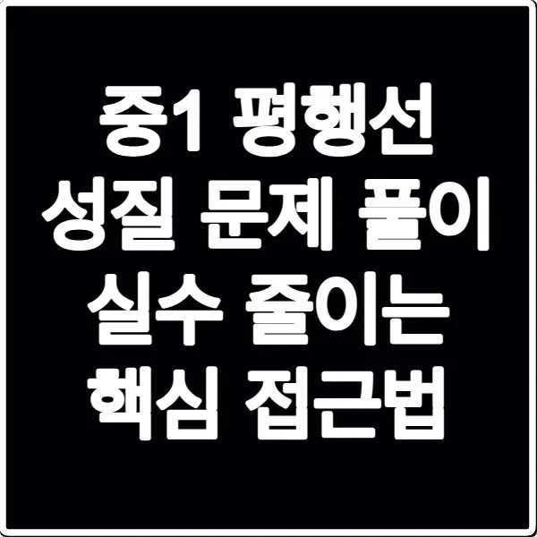 중1 평행선 성질 문제 풀이 실수 줄이는 핵심 접근법