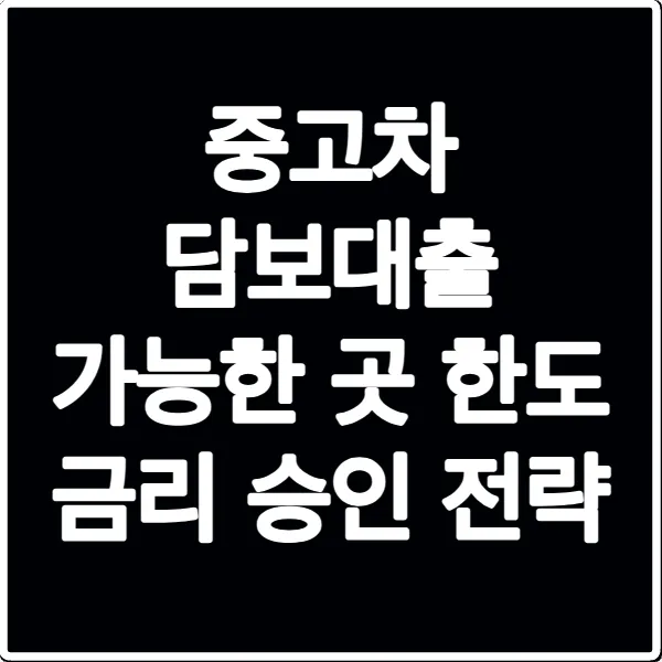 중고차 담보대출 가능한 곳 한도 금리 승인 전략